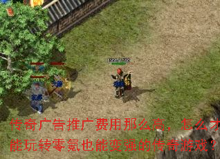 传奇广告推广费用那么高,怎么才能玩转零氪也能变强的传奇游戏? 传奇广告推广费用那么高,怎么才能玩转零氪也能变强的传奇游戏?