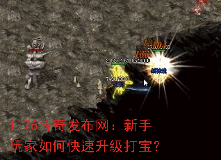 1.76传奇发布网:新手玩家如何快速升级打宝? 1.76传奇发布网:新手玩家如何快速升级打宝?