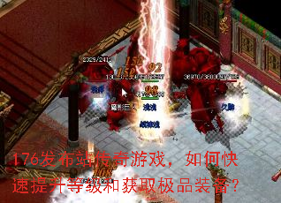 176发布站传奇游戏,如何快速提升等级和获取极品装备? 176发布站传奇游戏,如何快速提升等级和获取极品装备?