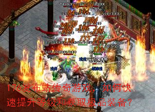 176发布站传奇游戏,如何快速提升等级和获取极品装备? 176发布站传奇游戏,如何快速提升等级和获取极品装备?