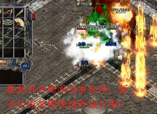 最新开传奇网站发布网,新手玩家如何快速升级打宝? 最新开传奇网站发布网,新手玩家如何快速升级打宝?