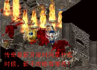传奇最新开服时间是什么时候,新手攻略有哪些? 传奇最新开服时间是什么时候,新手攻略有哪些?