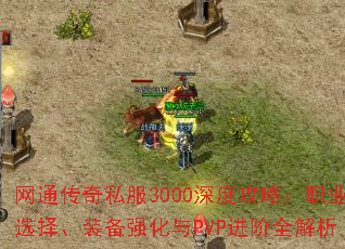 网通传奇私服3000深度攻略:职业选择、装备强化与PVP进阶全解析 网通传奇私服3000深度攻略:职业选择、装备强化与PVP进阶全解析