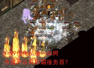 1.99传奇私服:如何快速升级并称霸服务器? 1.99传奇私服:如何快速升级并称霸服务器?