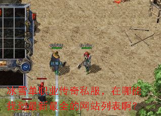 冰雪单职业传奇私服,在哪能找到最新最全的网站列表啊? 冰雪单职业传奇私服,在哪能找到最新最全的网站列表啊?