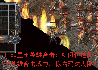 1.80星王英雄合击:如何快速提升英雄合击威力,称霸玛法大陆? 1.80星王英雄合击:如何快速提升英雄合击威力,称霸玛法大陆?