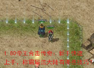 1.80帝王合击传奇:新手快速上手,称霸玛法大陆有哪些技巧? 1.80帝王合击传奇:新手快速上手,称霸玛法大陆有哪些技巧?
