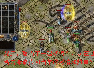 兄弟,想当年一起砍传奇,现在哪个合击服能找回当年的激情和热血? 兄弟,想当年一起砍传奇,现在哪个合击服能找回当年的激情和热血?