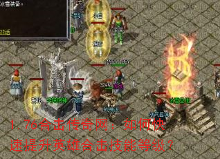 1.76合击传奇网:如何快速提升英雄合击技能等级? 1.76合击传奇网:如何快速提升英雄合击技能等级?