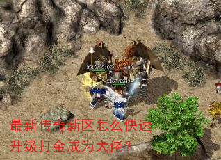 最新传奇新区怎么快速升级打金成为大佬? 最新传奇新区怎么快速升级打金成为大佬?