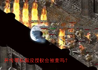 开传奇私服没授权会被查吗? 开传奇私服没授权会被查吗?