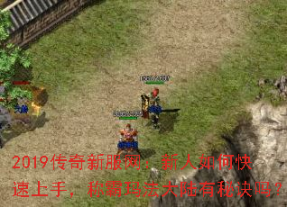 2019打传奇私服网:新人如何快速上手,称霸玛法大陆有秘诀吗? 2019打传奇私服网:新人如何快速上手,称霸玛法大陆有秘诀吗?