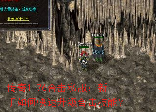 传奇1.76合击私服:新手如何快速升级合击技能? 传奇1.76合击私服:新手如何快速升级合击技能?