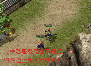 传奇私服登录器下载后,如何快速上手成为PK大神? 传奇私服登录器下载后,如何快速上手成为PK大神?