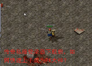 传奇私服登录器下载后,如何快速上手成为PK大神? 传奇私服登录器下载后,如何快速上手成为PK大神?