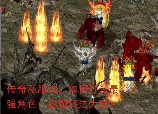 传奇私服IS,如何打造最强角色,称霸玛法大陆? 传奇私服IS,如何打造最强角色,称霸玛法大陆?