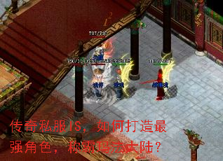 传奇私服IS,如何打造最强角色,称霸玛法大陆? 传奇私服IS,如何打造最强角色,称霸玛法大陆?