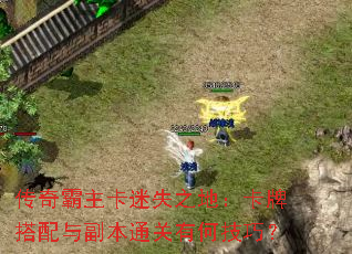 传奇霸主卡迷失之地:卡牌搭配与副本通关有何技巧? 传奇霸主卡迷失之地:卡牌搭配与副本通关有何技巧?
