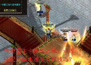 传奇霸主卡迷失之地:卡牌搭配与副本通关有何技巧? 传奇霸主卡迷失之地:卡牌搭配与副本通关有何技巧?