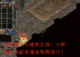 传奇霸主卡迷失之地:卡牌搭配与副本通关有何技巧? 传奇霸主卡迷失之地:卡牌搭配与副本通关有何技巧?
