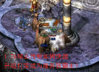 1.76精品传奇如何快速升级打宝成为服务器霸主? 1.76精品传奇如何快速升级打宝成为服务器霸主?