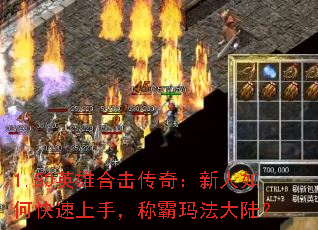 1.80英雄合击传奇:新人如何快速上手,称霸玛法大陆? 1.80英雄合击传奇:新人如何快速上手,称霸玛法大陆?