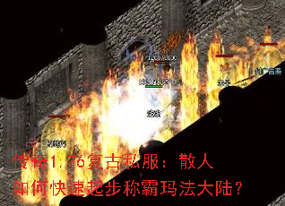 传奇1.76复古私服:散人如何快速起步称霸玛法大陆? 传奇1.76复古私服:散人如何快速起步称霸玛法大陆?