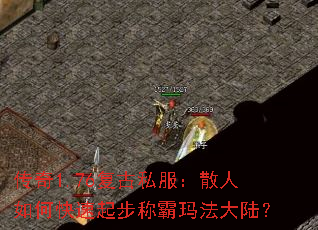 传奇1.76复古私服:散人如何快速起步称霸玛法大陆? 传奇1.76复古私服:散人如何快速起步称霸玛法大陆?