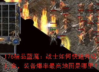 176精品蓝魔:战士如何快速升级打金,装备爆率最高地图是哪里? 176精品蓝魔:战士如何快速升级打金,装备爆率最高地图是哪里?
