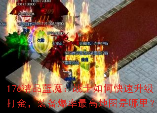 176精品蓝魔:战士如何快速升级打金,装备爆率最高地图是哪里? 176精品蓝魔:战士如何快速升级打金,装备爆率最高地图是哪里?
