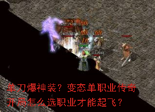 单刀爆神装?变态单职业传奇开局怎么选职业才能起飞? 单刀爆神装?变态单职业传奇开局怎么选职业才能起飞?