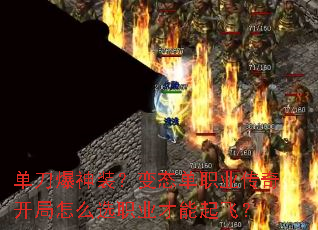 单刀爆神装?变态单职业传奇开局怎么选职业才能起飞? 单刀爆神装?变态单职业传奇开局怎么选职业才能起飞?