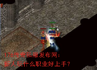 176传奇私服发布网:新人玩什么职业好上手? 176传奇私服发布网:新人玩什么职业好上手?