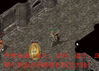 传奇私服:战士、法师、道士,选哪个职业开局能横扫玛法大陆? 传奇私服:战士、法师、道士,选哪个职业开局能横扫玛法大陆?