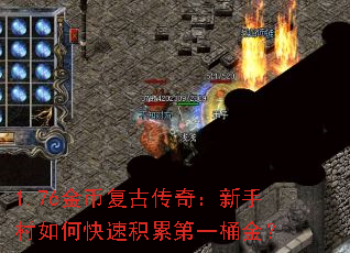 1.76金币复古传奇:新手村如何快速积累第一桶金? 1.76金币复古传奇:新手村如何快速积累第一桶金?