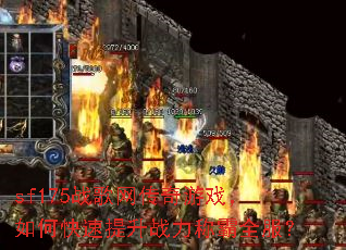 sf175战歌网传奇游戏,如何快速提升战力称霸全服? sf175战歌网传奇游戏,如何快速提升战力称霸全服?
