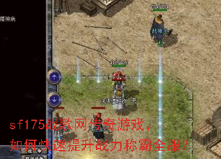 sf175战歌网传奇游戏,如何快速提升战力称霸全服? sf175战歌网传奇游戏,如何快速提升战力称霸全服?