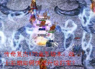 传奇复古170金币版本:战士前期如何快速升级打宝? 传奇复古170金币版本:战士前期如何快速升级打宝?
