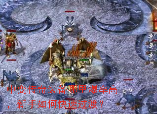 中变传奇装备哪里爆率高,新手如何快速过渡? 中变传奇装备哪里爆率高,新手如何快速过渡?