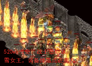 520wg传奇:战士怒斩冰雪女王,装备掉落点在哪儿? 520wg传奇:战士怒斩冰雪女王,装备掉落点在哪儿?