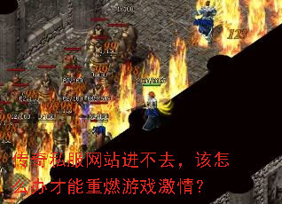 传奇私服网站进不去,该怎么办才能重燃游戏激情? 传奇私服网站进不去,该怎么办才能重燃游戏激情?