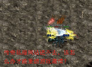 传奇私服网站进不去,该怎么办才能重燃游戏激情? 传奇私服网站进不去,该怎么办才能重燃游戏激情?