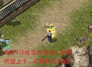 传奇176合击私服新人如何快速上手,称霸玛法大陆? 传奇176合击私服新人如何快速上手,称霸玛法大陆?