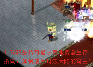 1.76精品传奇最长寿服务器生存指南:如何成为玛法大陆的霸主? 1.76精品传奇最长寿服务器生存指南:如何成为玛法大陆的霸主?