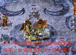 1.76精品传奇最长寿服务器生存指南:如何成为玛法大陆的霸主? 1.76精品传奇最长寿服务器生存指南:如何成为玛法大陆的霸主?