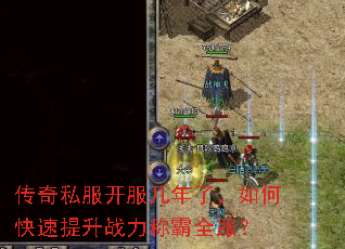 传奇私服开服几年了,如何快速提升战力称霸全服? 传奇私服开服几年了,如何快速提升战力称霸全服?