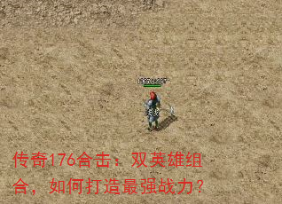 传奇176合击:双英雄组合,如何打造最强战力? 传奇176合击:双英雄组合,如何打造最强战力?
