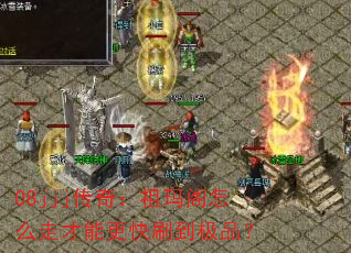 08jjj传奇:祖玛阁怎么走才能更快刷到极品? 08jjj传奇:祖玛阁怎么走才能更快刷到极品?