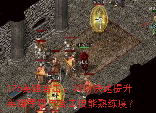 176英雄合击:如何快速提升英雄等级与合击技能熟练度? 176英雄合击:如何快速提升英雄等级与合击技能熟练度?