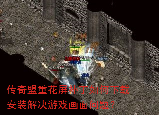 传奇盟重花屏补丁如何下载安装解决游戏画面问题? 传奇盟重花屏补丁如何下载安装解决游戏画面问题?